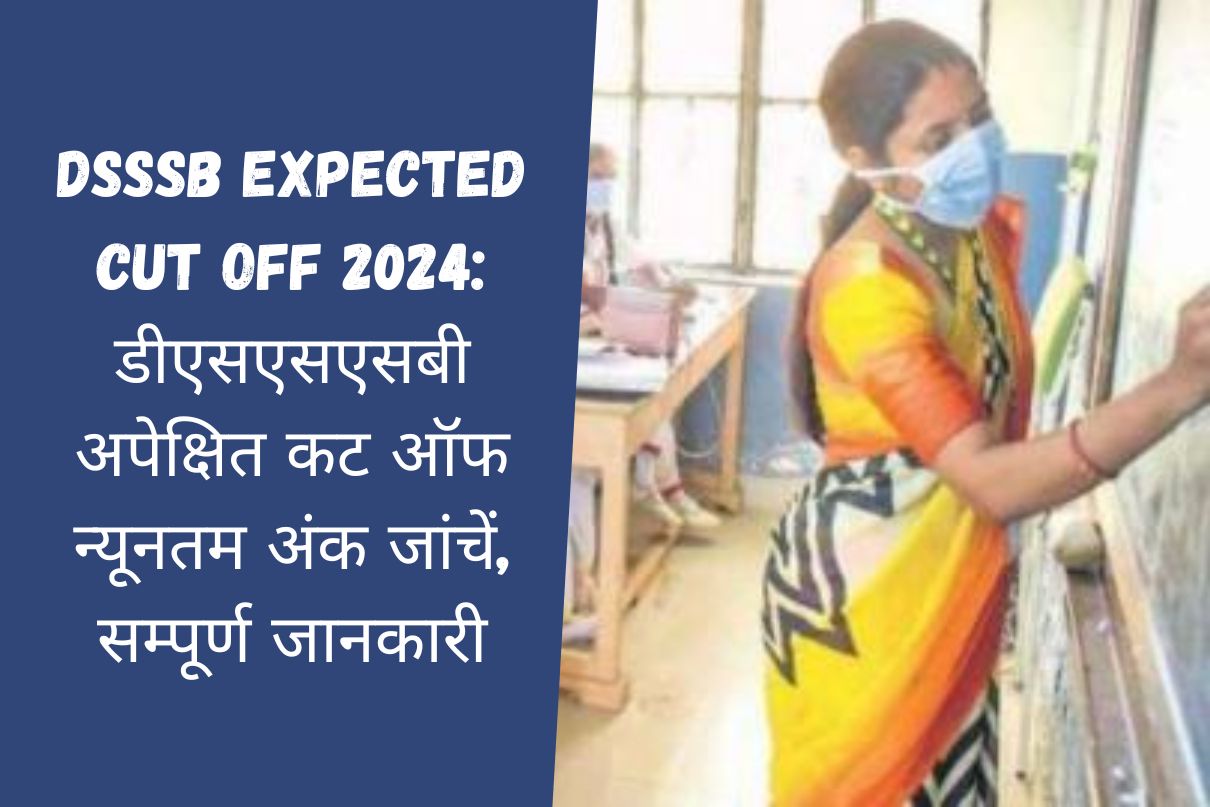 DSSSB Expected Cut Off 2024: डीएसएसएसबी अपेक्षित कट ऑफ न्यूनतम अंक जांचें, सम्पूर्ण जानकारी