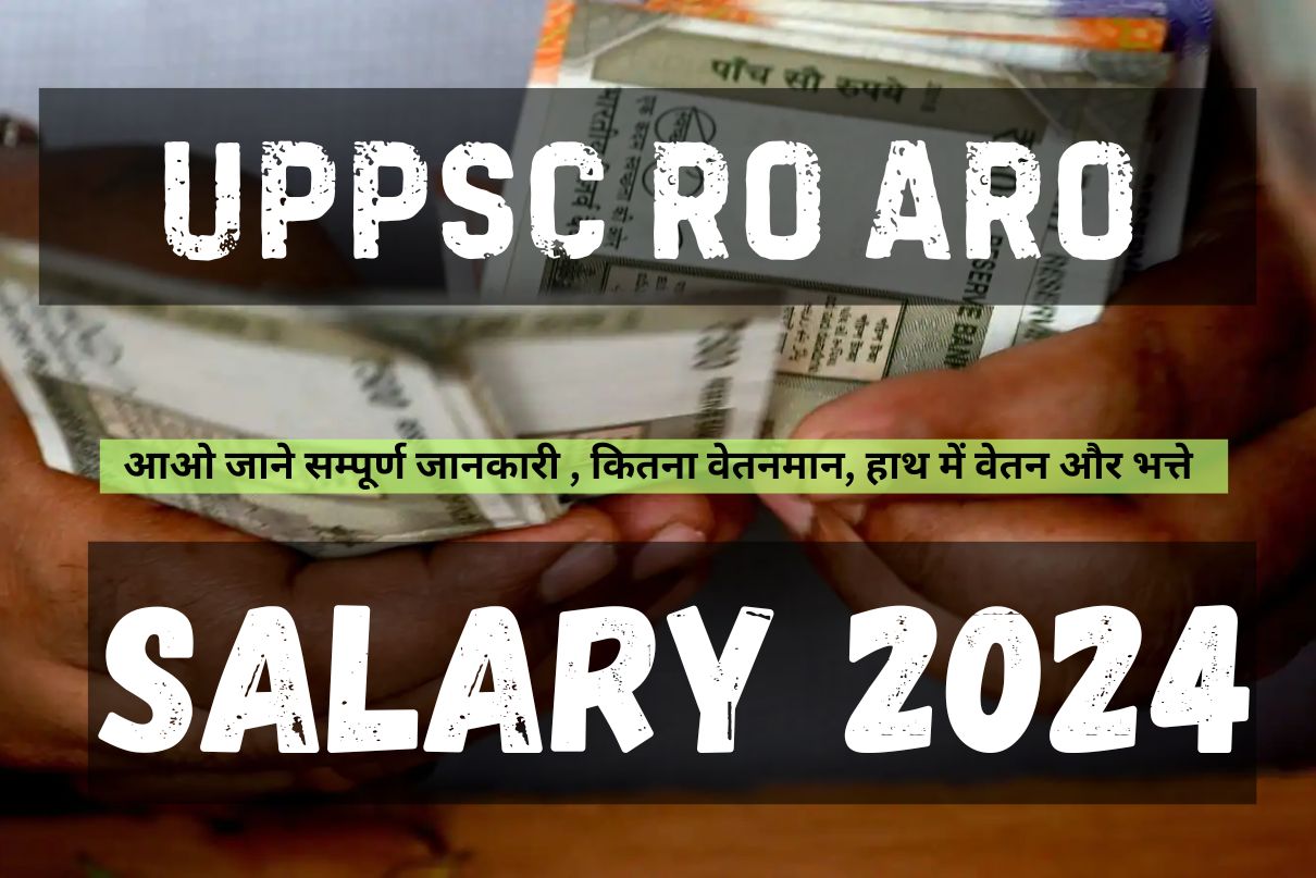 UPPSC RO ARO Salary 2024 : आओ जाने सम्पूर्ण जानकारी ! वेतनमान, हाथ में वेतन और भत्ते