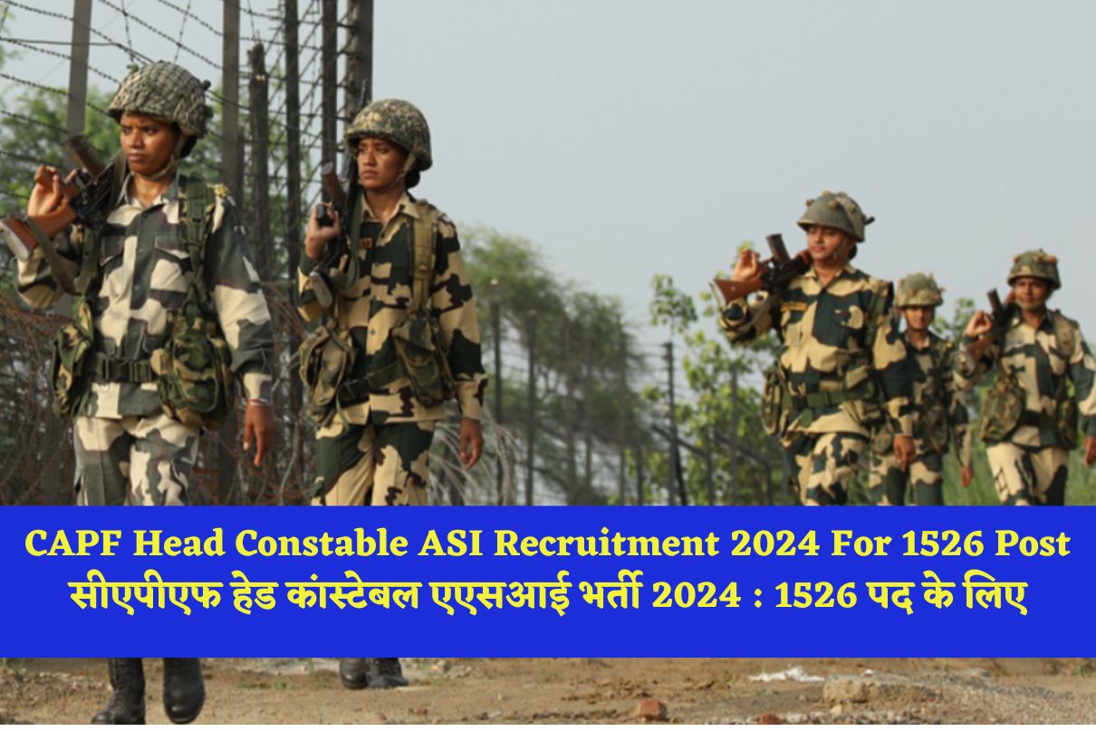 CAPF Head Constable ASI Recruitment 2024 For 1526 Post सीएपीएफ हेड कांस्टेबल एएसआई भर्ती 2024 : 1526 पद के लिए