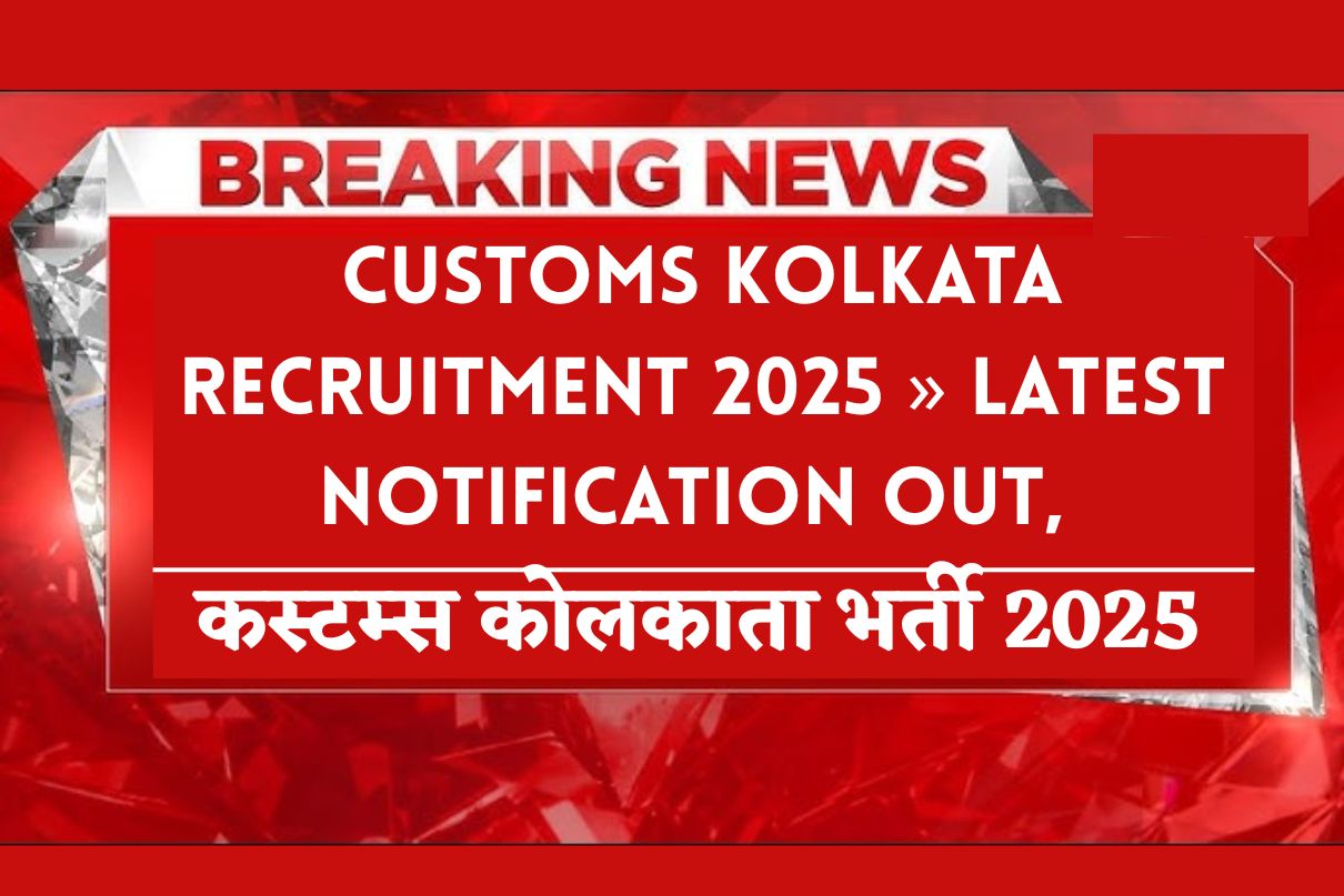 Customs Kolkata Recruitment 2025 » Latest Notification OUT, Salary, How To Apply,